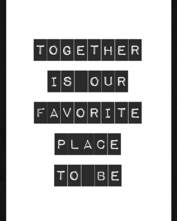 Together Is Our Favorite Place To Be